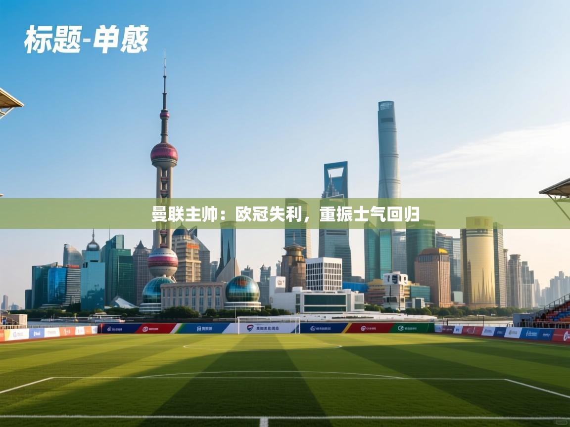 曼联主帅:欧冠失利,重振士气回归 第2张