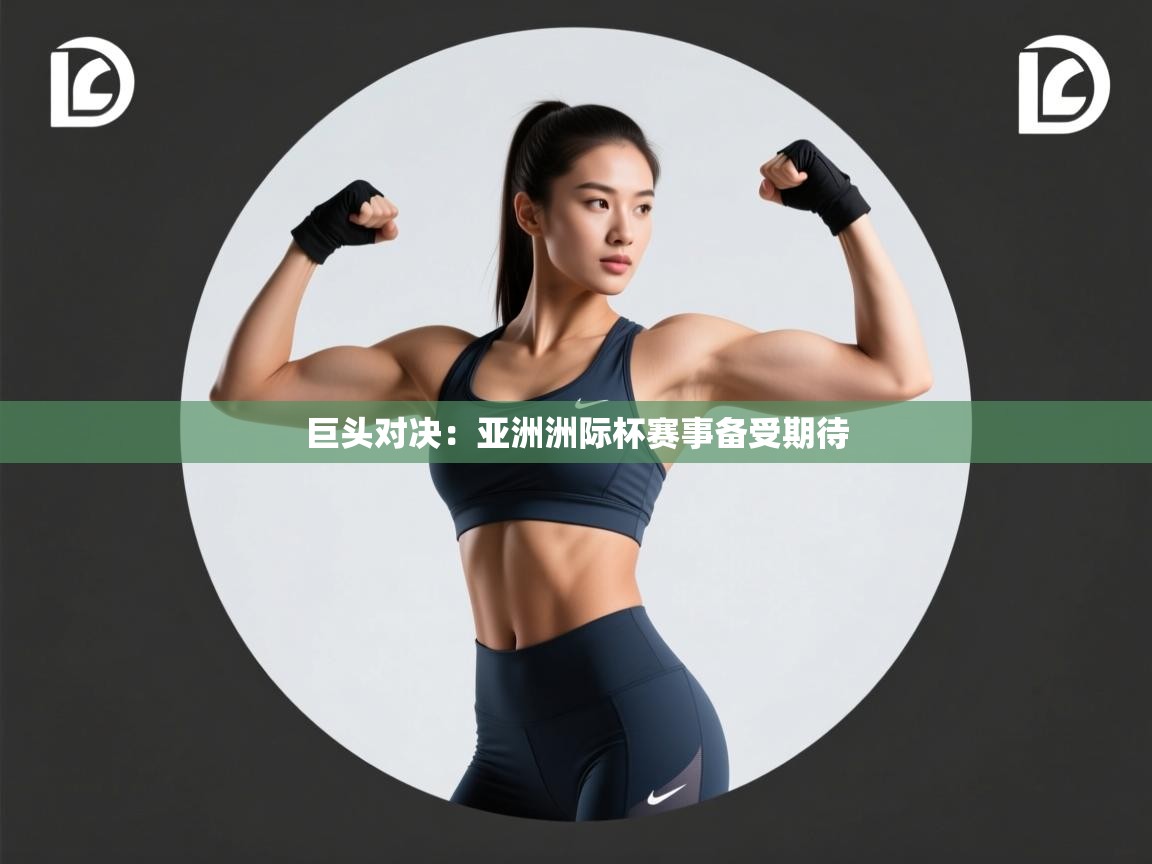 巨头对决:亚洲洲际杯赛事备受期待 第1张