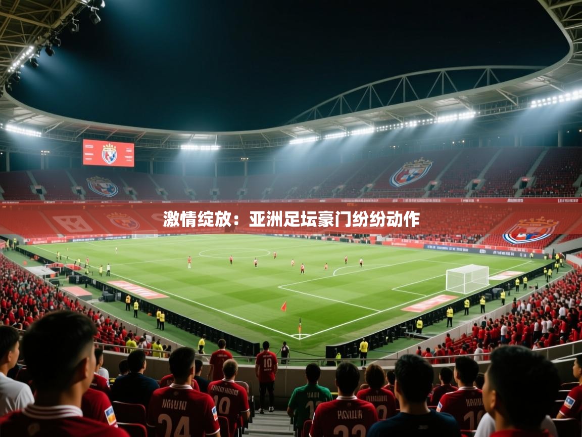 激情绽放:亚洲足坛豪门纷纷动作 第1张