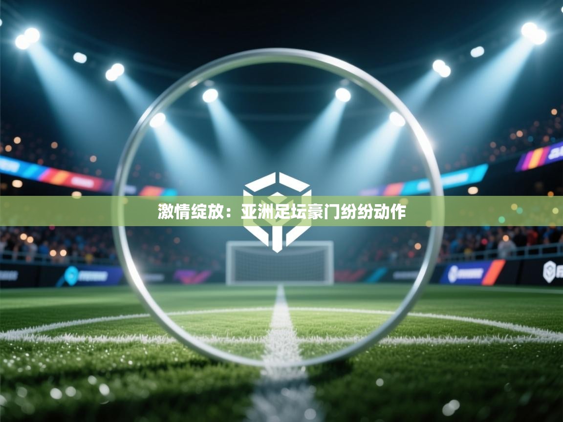 激情绽放:亚洲足坛豪门纷纷动作 第2张