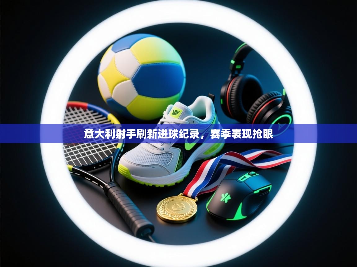 意大利射手刷新进球纪录,赛季表现抢眼 第2张