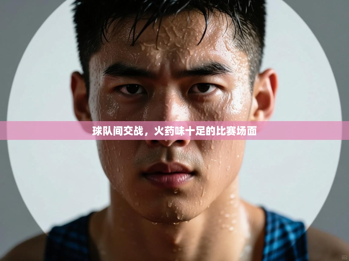 球队间交战，火药味十足的比赛场面  第1张