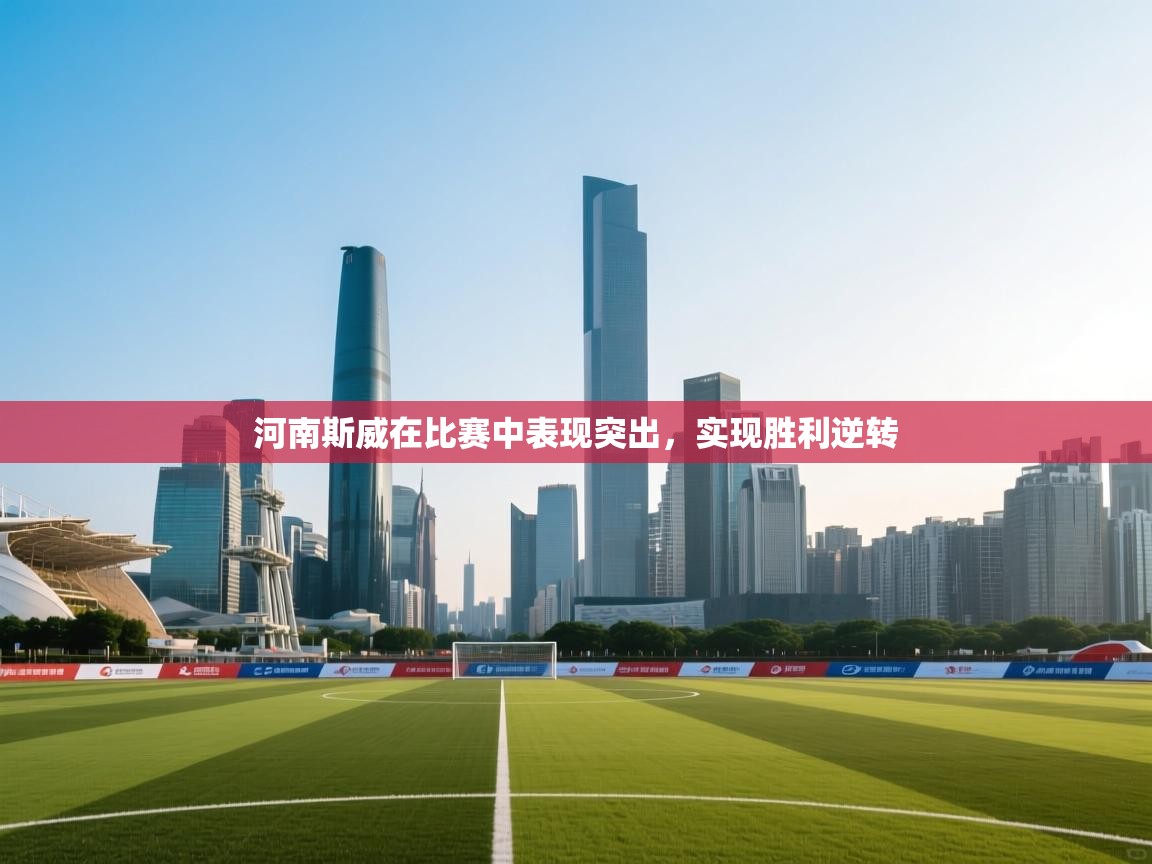 河南斯威在比赛中表现突出，实现胜利逆转  第1张