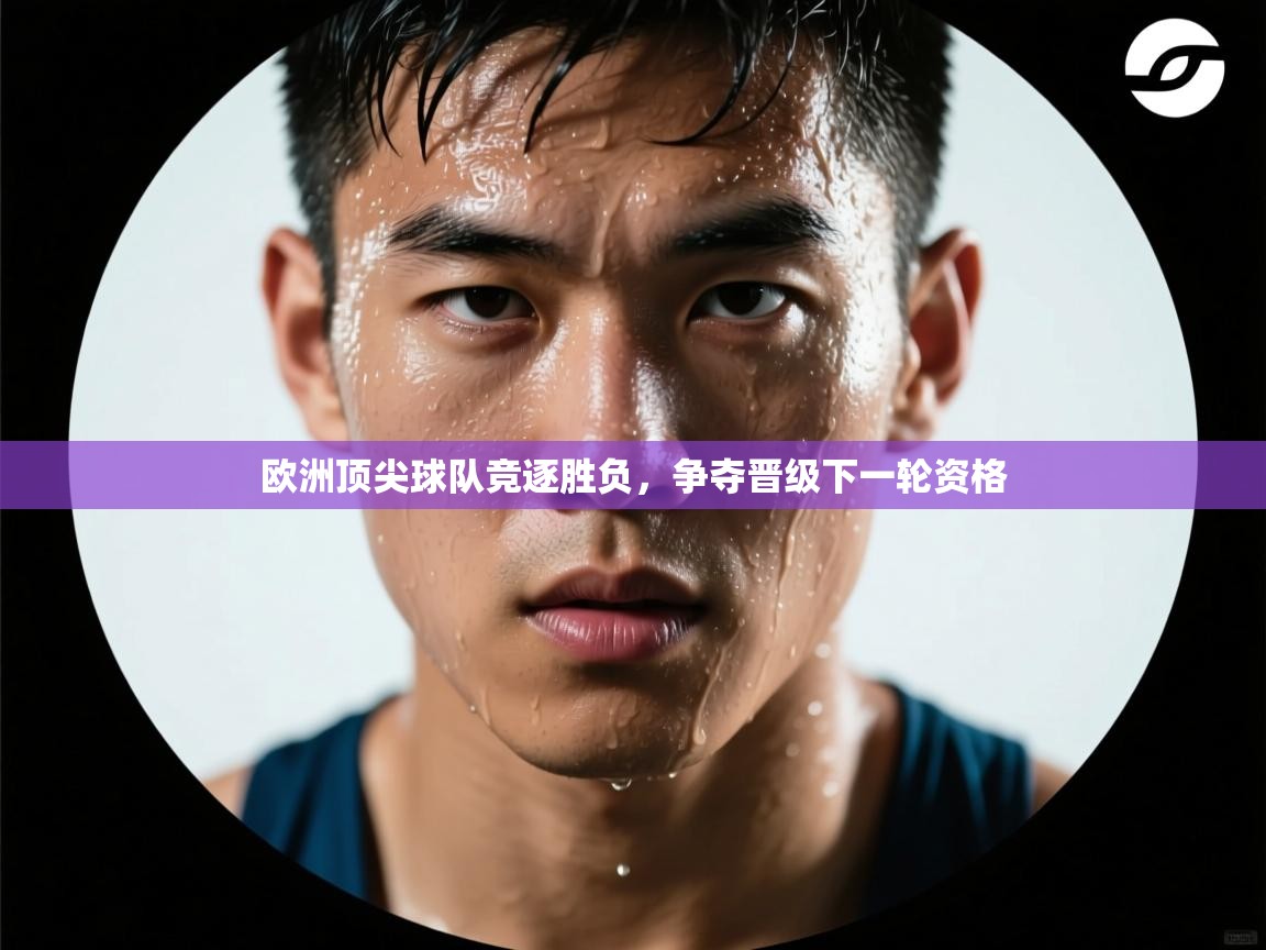 欧洲顶尖球队竞逐胜负,争夺晋级下一轮资格 第2张