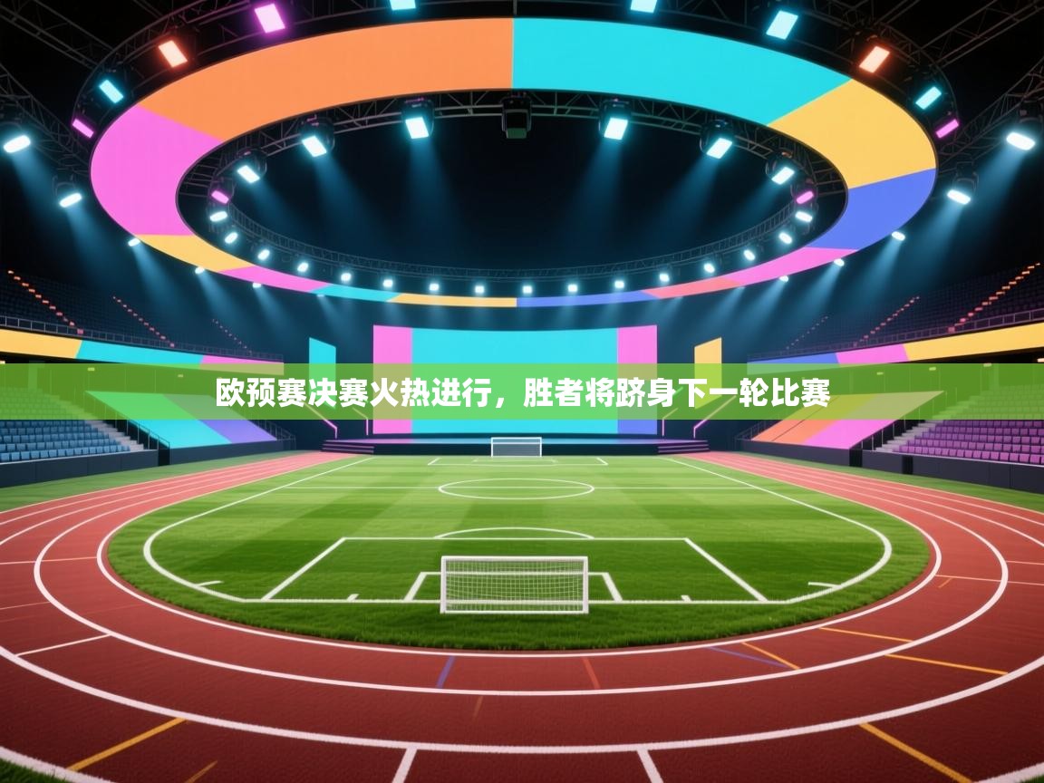 欧预赛决赛火热进行,胜者将跻身下一轮比赛 第2张